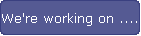 We're working on ....