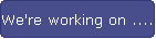 We're working on ....
